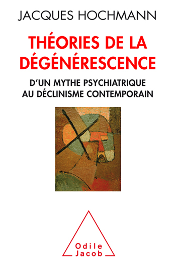 Théories de la dégénérescence - D'un mythe psychiatrique au déclinisme contemporain
